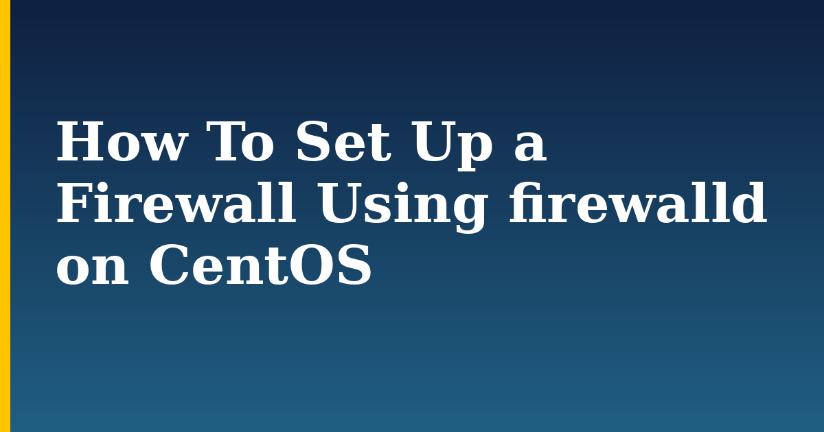 How To Set Up a Firewall Using firewalld on CentOS