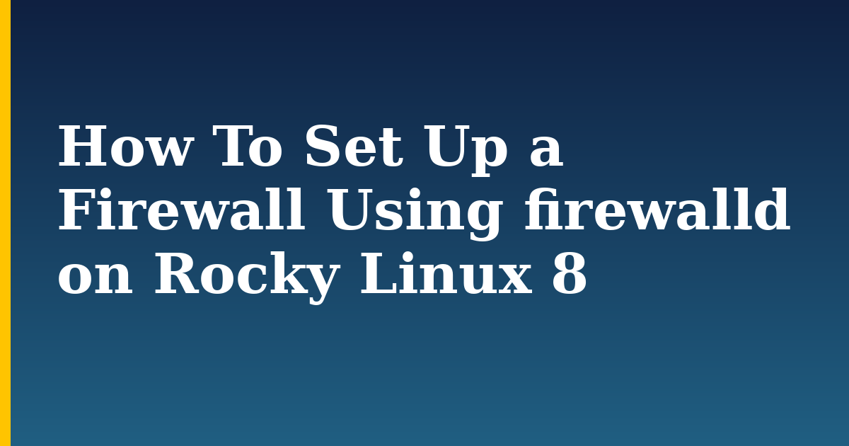 How To Set Up a Firewall Using firewalld on Rocky Linux 8