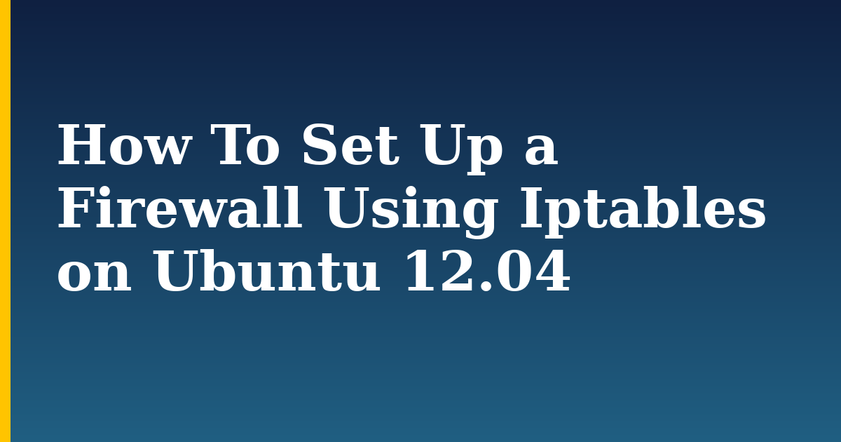 How To Set Up a Firewall Using Iptables on Ubuntu 12.04 — step-by-step Linux tutorial on Progressive Robot