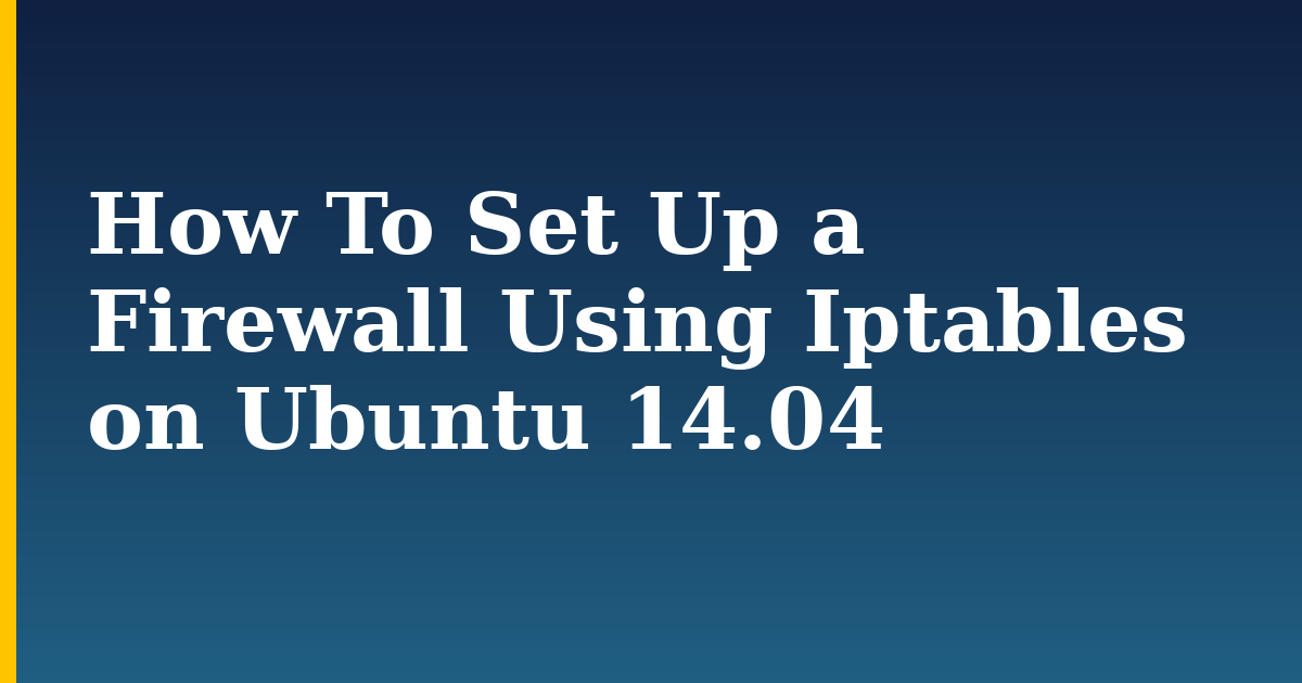 How To Set Up a Firewall Using Iptables on Ubuntu 14.04 — step-by-step Linux tutorial on Progressive Robot