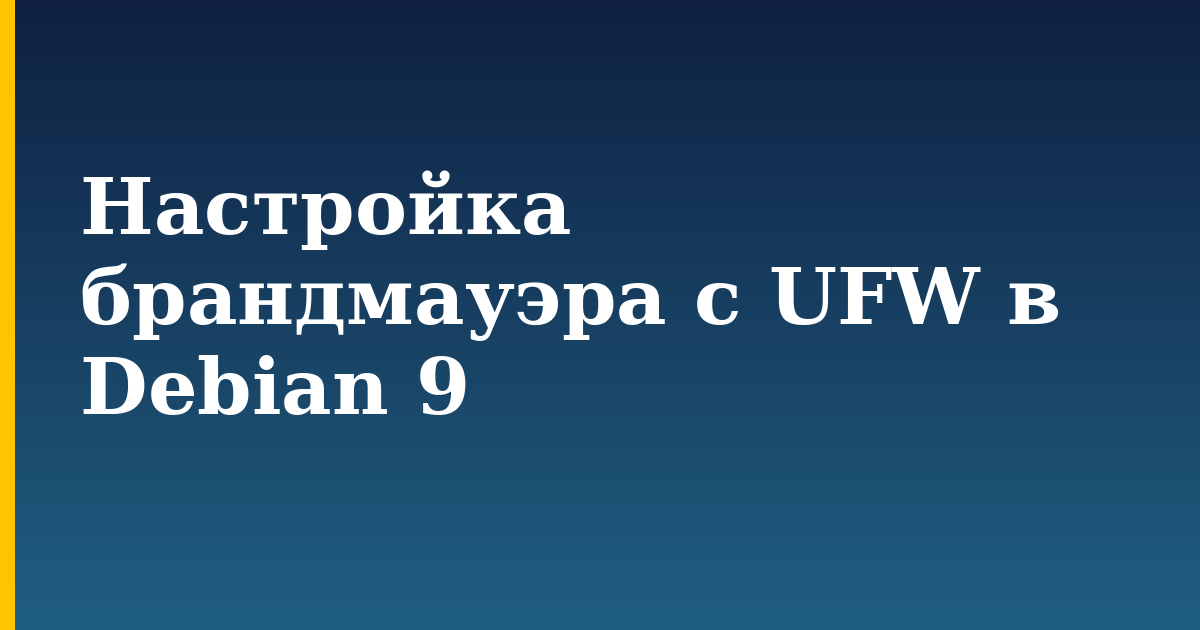 Настройка брандмауэра с UFW в Debian 9 — step-by-step Linux tutorial on Progressive Robot