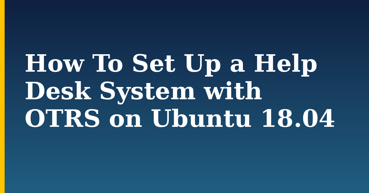 How To Set Up a Help Desk System with OTRS on Ubuntu 18.04 — step-by-step Linux tutorial on Progressive Robot