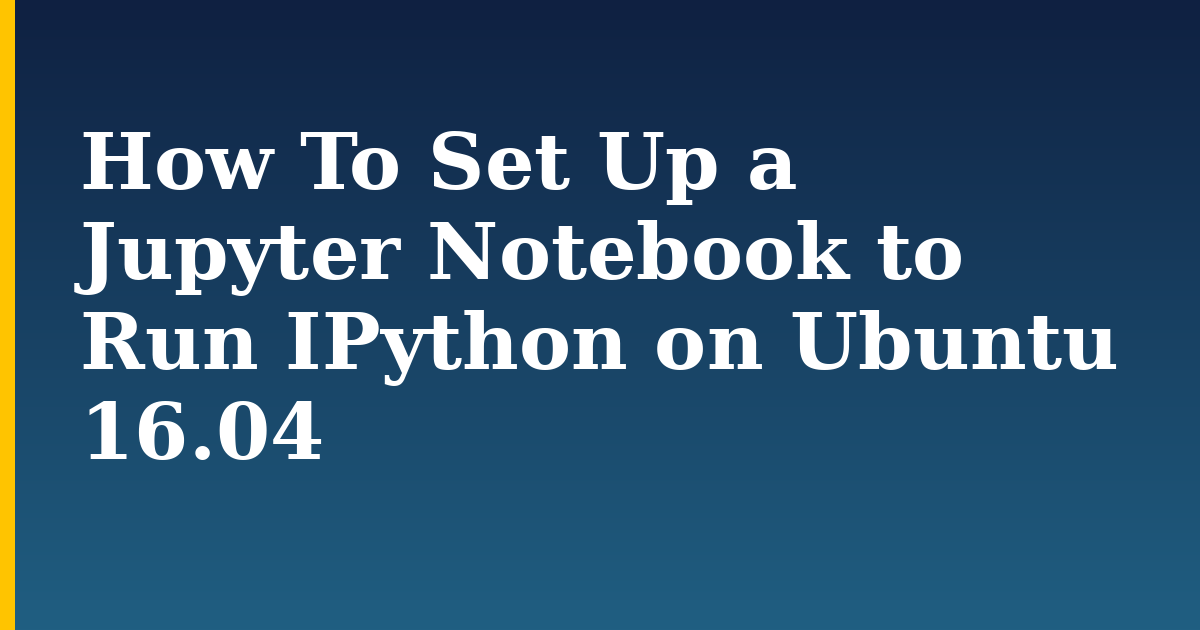 How To Set Up a Jupyter Notebook to Run IPython on Ubuntu 16.04