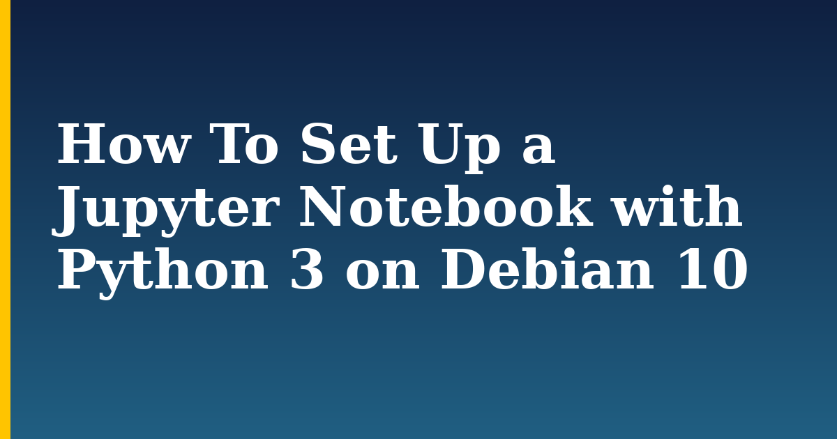How To Set Up a Jupyter Notebook with Python 3 on Debian 10