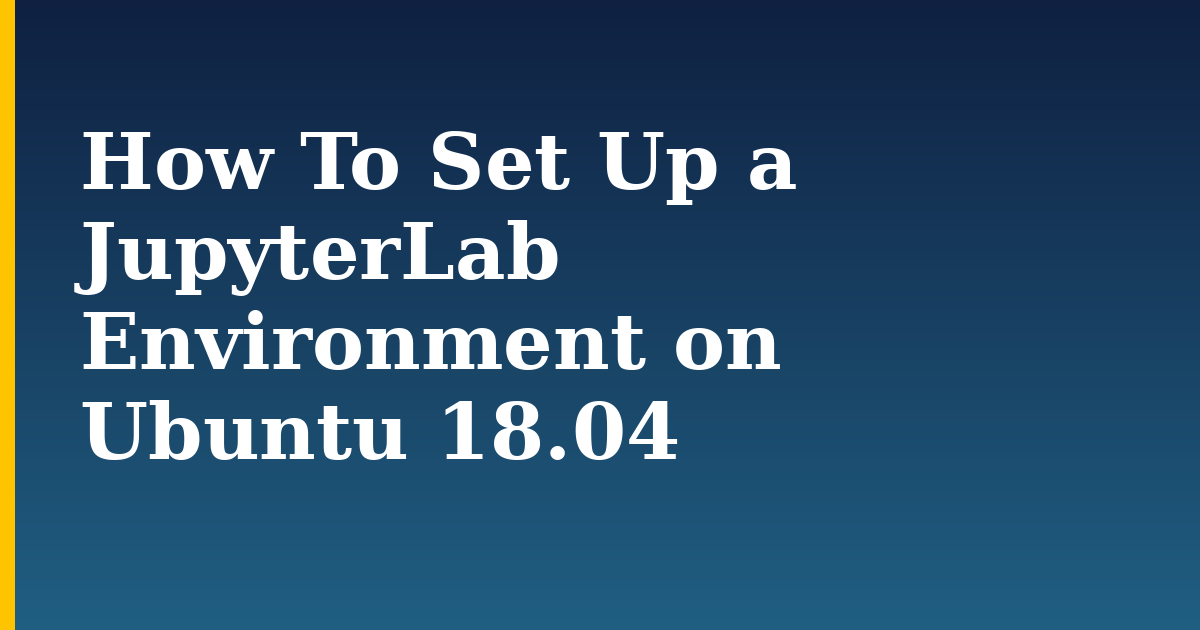 How To Set Up a JupyterLab Environment on Ubuntu 18.04
