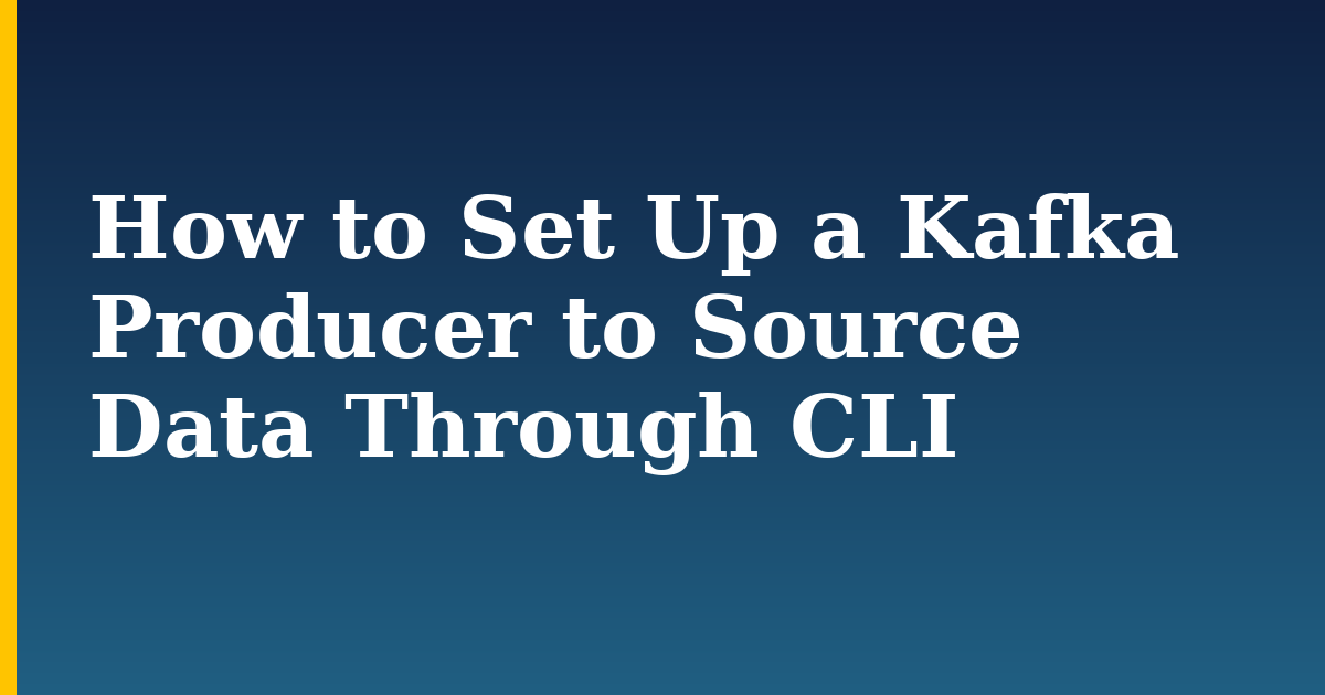How to Set Up a Kafka Producer to Source Data Through CLI