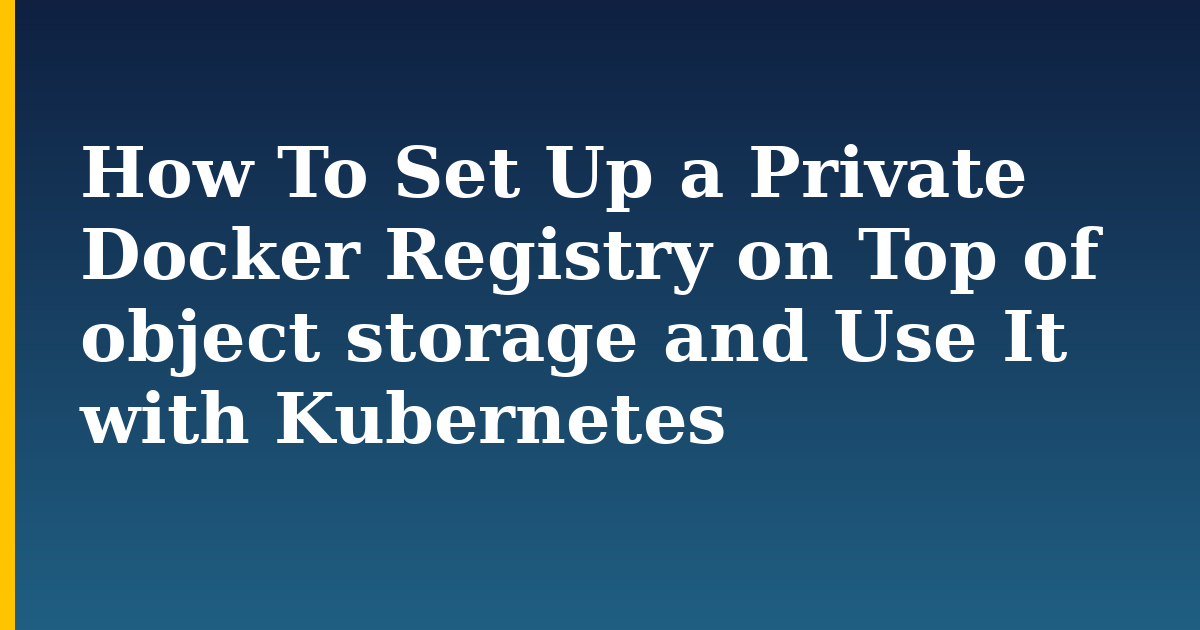 How To Set Up a Private Docker Registry on Top of object storage and Use It with Kubernetes — step-by-step Docker tutorial on Progressive Robot