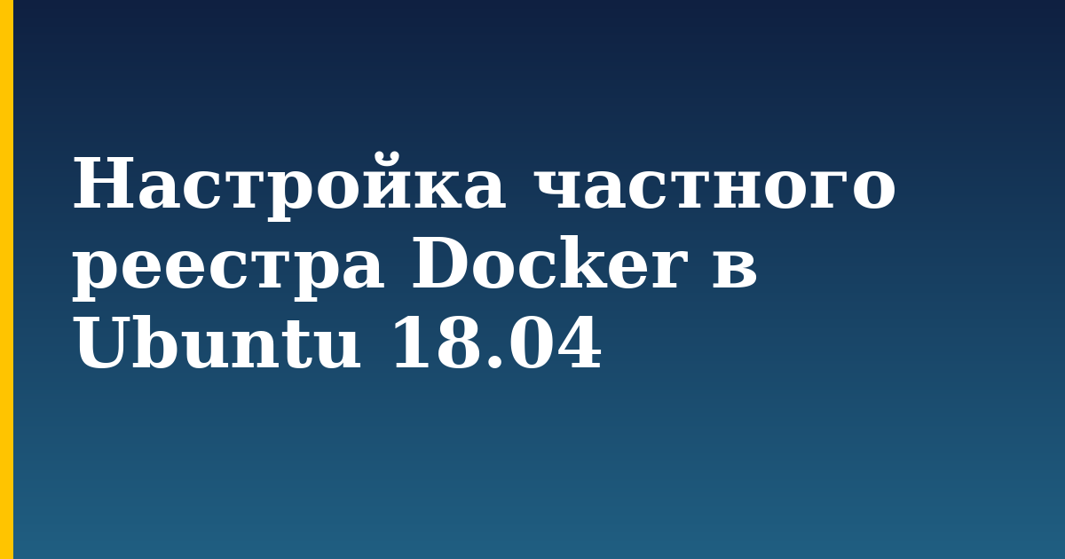 Настройка частного реестра Docker в Ubuntu 18.04 — step-by-step Docker tutorial on Progressive Robot