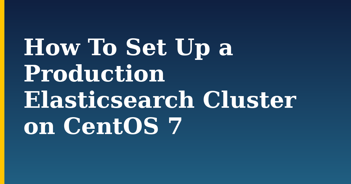 How To Set Up a Production Elasticsearch Cluster on CentOS 7