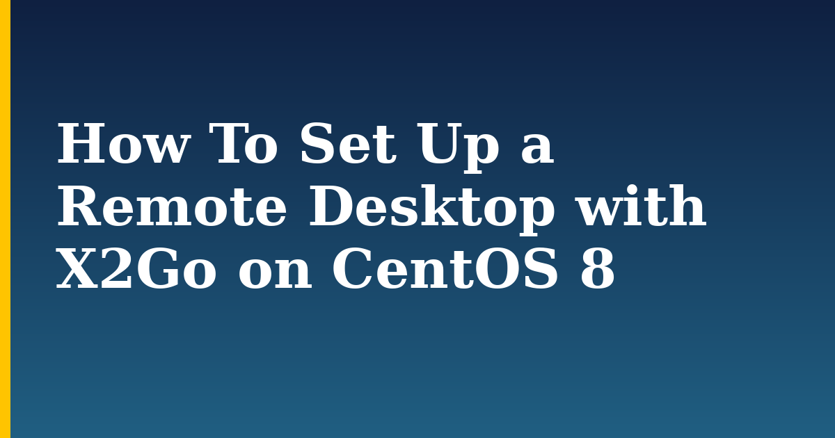 How To Set Up a Remote Desktop with X2Go on CentOS 8