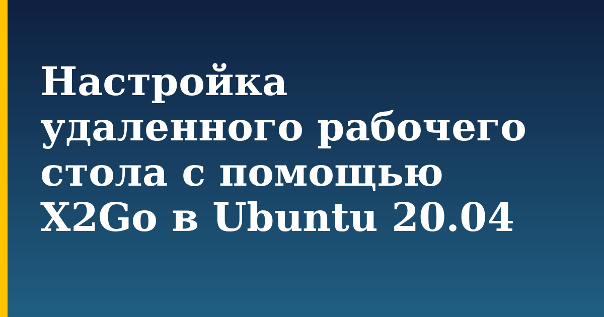Настройка удаленного рабочего стола с помощью X2Go в Ubuntu 20.04 — step-by-step Linux tutorial on Progressive Robot