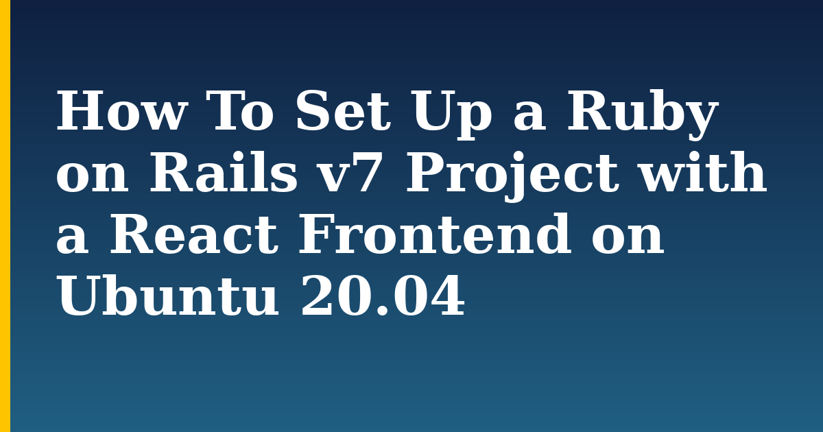 How To Set Up a Ruby on Rails v7 Project with a React Frontend on Ubuntu 20.04 — step-by-step Linux tutorial on Progressive Robot