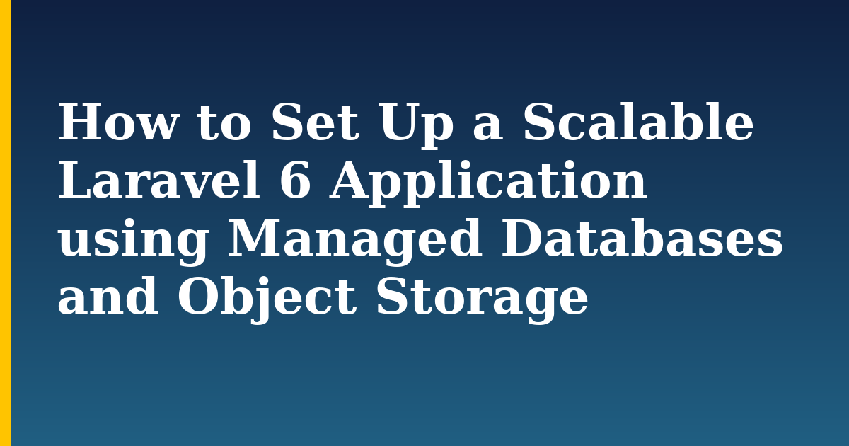 How to Set Up a Scalable Laravel 6 Application using Managed Databases and Object Storage