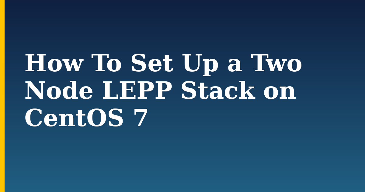 How To Set Up a Two Node LEPP Stack on CentOS 7 — step-by-step Linux tutorial on Progressive Robot