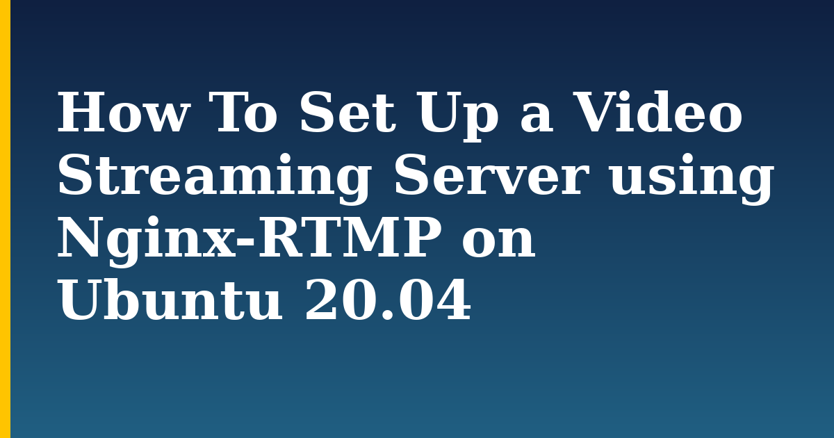 How To Set Up a Video Streaming Server using Nginx-RTMP on Ubuntu 20.04 — step-by-step Linux tutorial on Progressive Robot