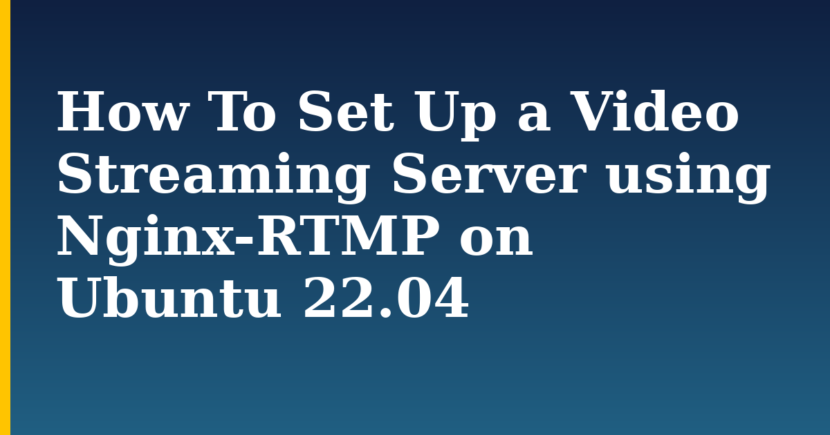 How To Set Up a Video Streaming Server using Nginx-RTMP on Ubuntu 22.04 — step-by-step Linux tutorial on Progressive Robot
