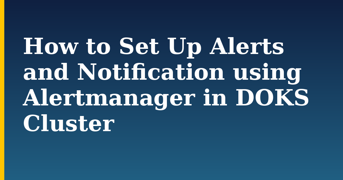 How to Set Up Alerts and Notification using Alertmanager in DOKS Cluster — step-by-step Kubernetes tutorial on Progressive Robot