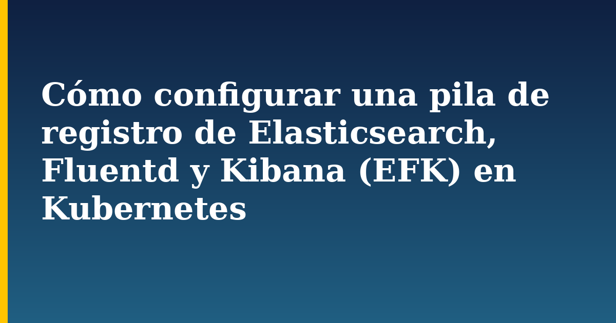Cómo configurar una pila de registro de Elasticsearch, Fluentd y Kibana (EFK) en Kubernetes