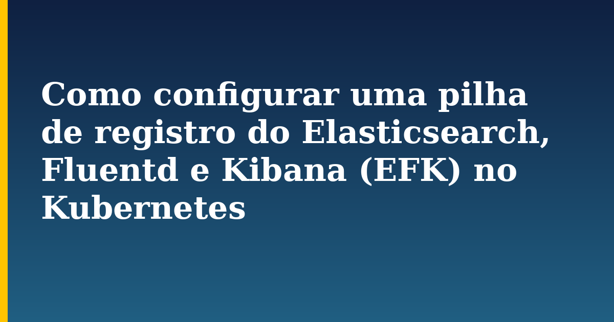 Como configurar uma pilha de registro do Elasticsearch, Fluentd e Kibana (EFK) no Kubernetes — step-by-step Kubernetes tutorial on Progressive Robot