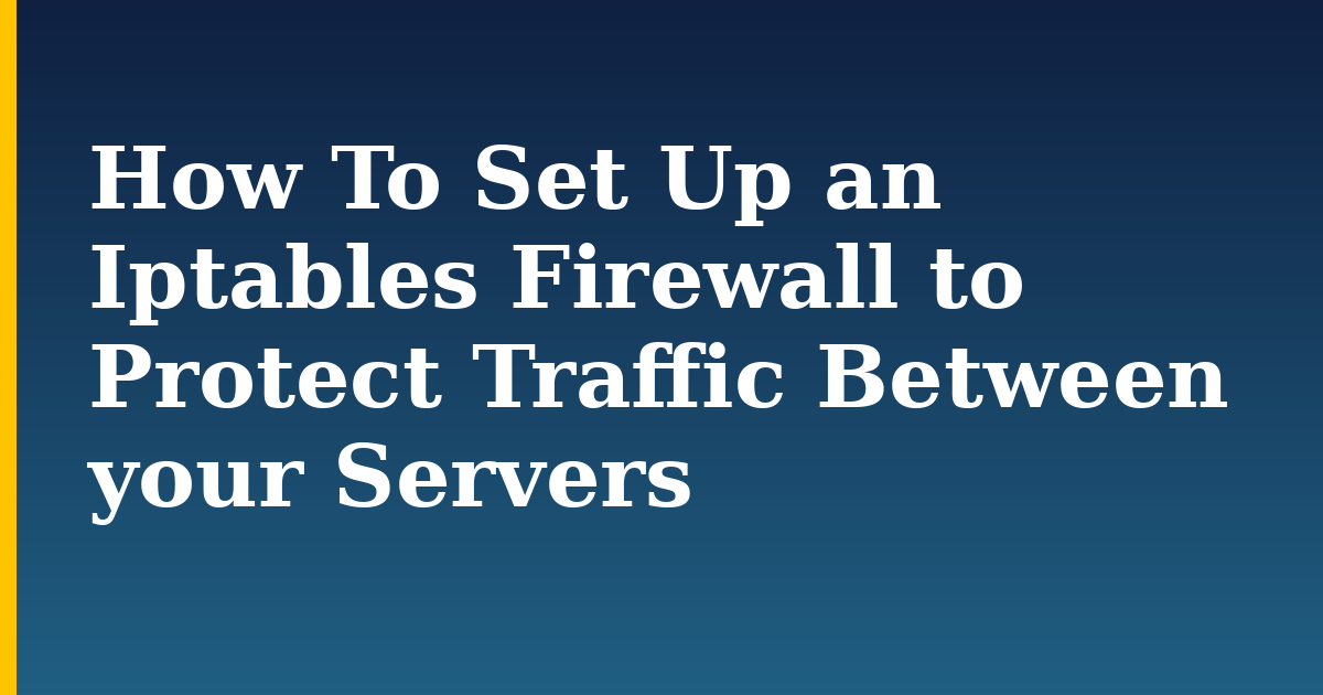 How To Set Up an Iptables Firewall to Protect Traffic Between your Servers — step-by-step Linux tutorial on Progressive Robot