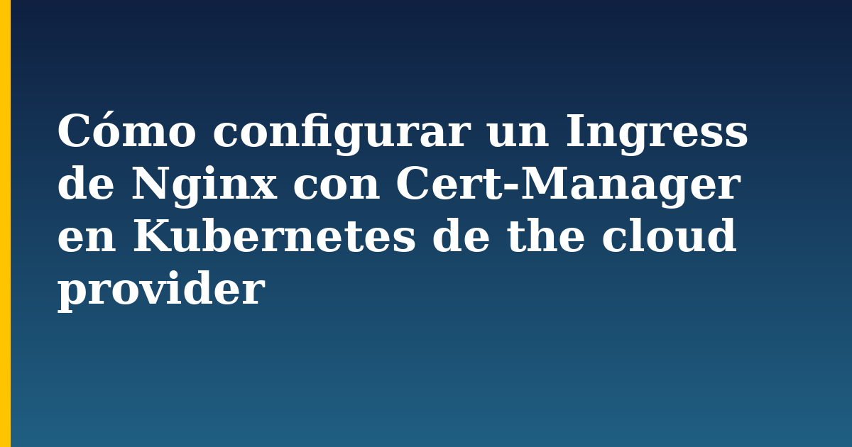 Cómo configurar un Ingress de Nginx con Cert-Manager en Kubernetes de the cloud provider