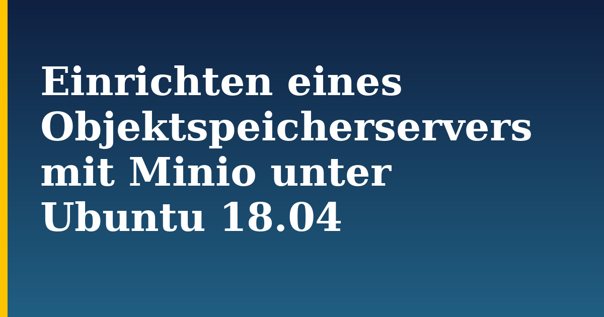 Einrichten eines Objektspeicherservers mit Minio unter Ubuntu 18.04