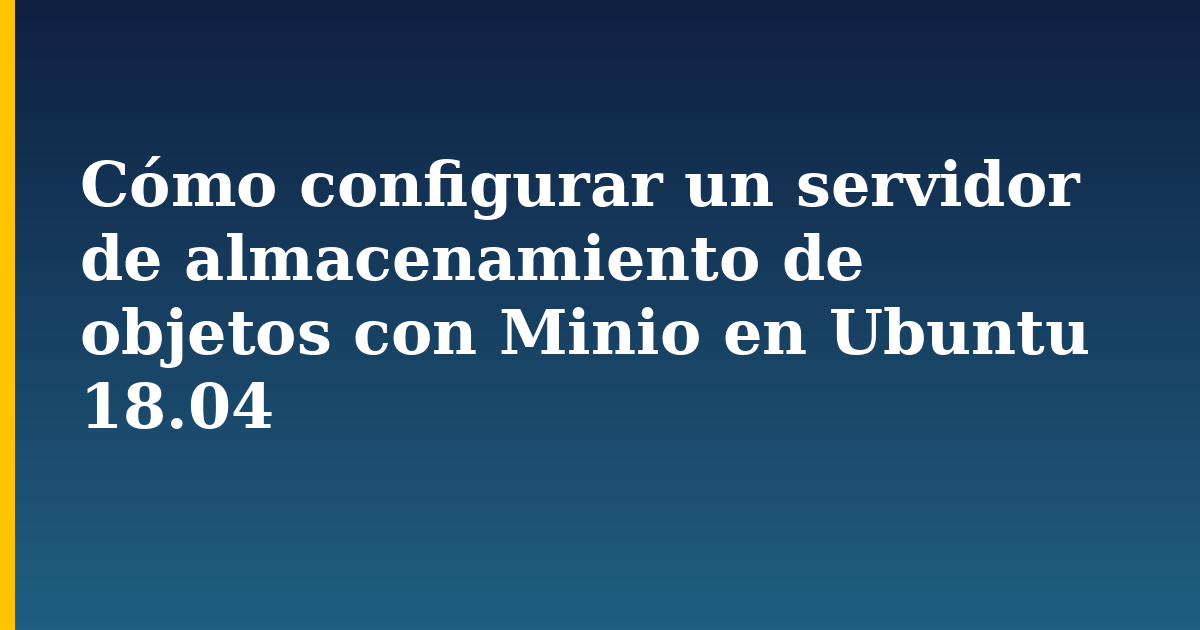 Cómo configurar un servidor de almacenamiento de objetos con Minio en Ubuntu 18.04 — step-by-step Linux tutorial on Progressive Robot