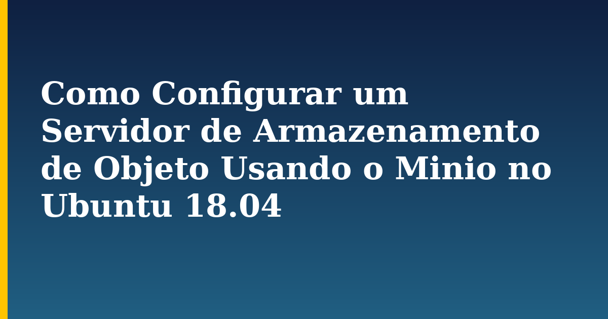 Como Configurar um Servidor de Armazenamento de Objeto Usando o Minio no Ubuntu 18.04 — step-by-step Linux tutorial on Progressive Robot