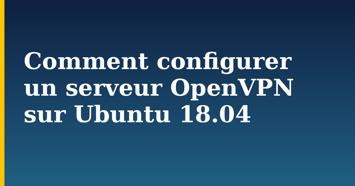 Comment configurer un serveur OpenVPN sur Ubuntu 18.04 — step-by-step Linux tutorial on Progressive Robot