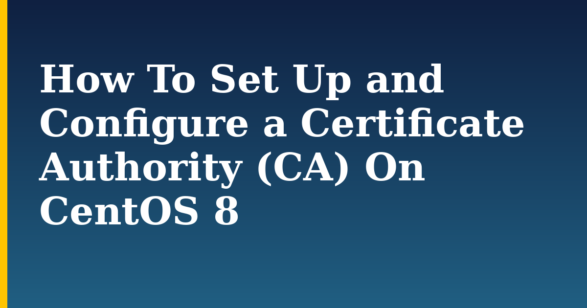 How To Set Up and Configure a Certificate Authority (CA) On CentOS 8 — step-by-step Linux tutorial on Progressive Robot
