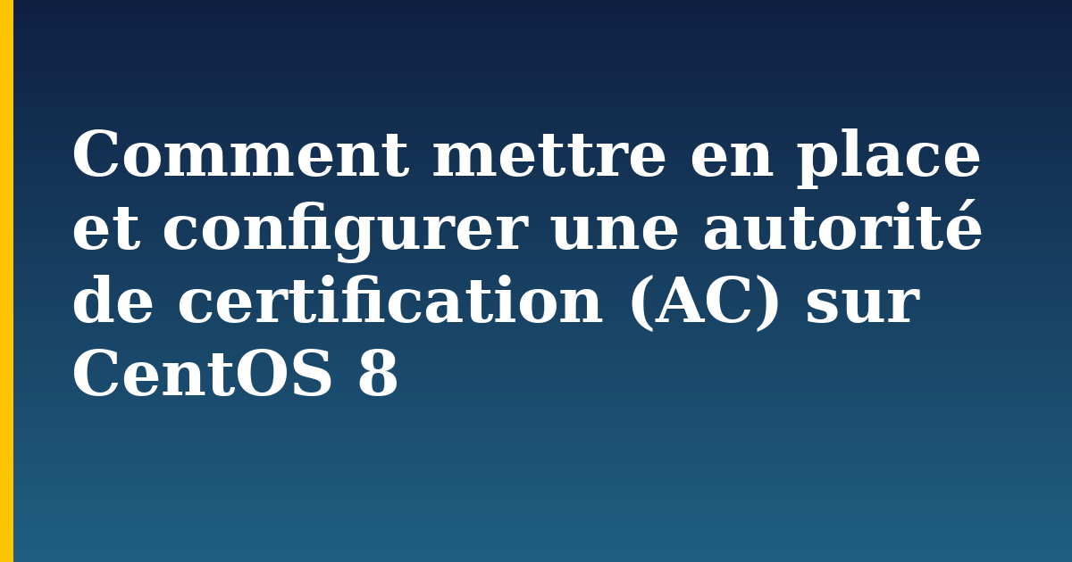 Comment mettre en place et configurer une autorité de certification (AC) sur CentOS 8 — step-by-step Linux tutorial on Progressive Robot