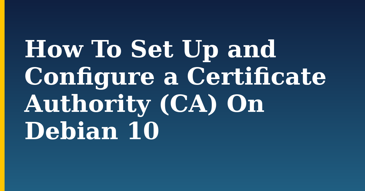How To Set Up and Configure a Certificate Authority (CA) On Debian 10