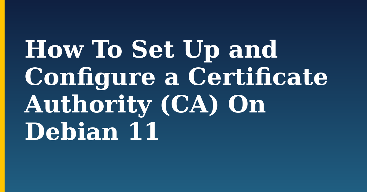 How To Set Up and Configure a Certificate Authority (CA) On Debian 11