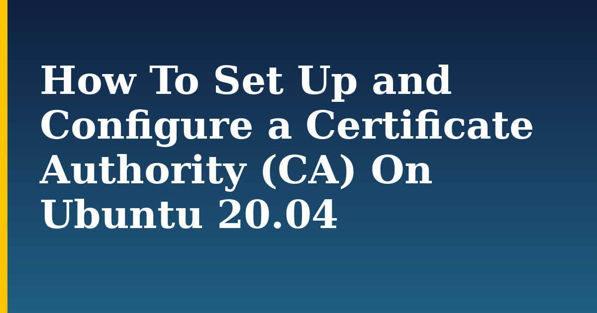 How To Set Up and Configure a Certificate Authority (CA) On Ubuntu 20.04