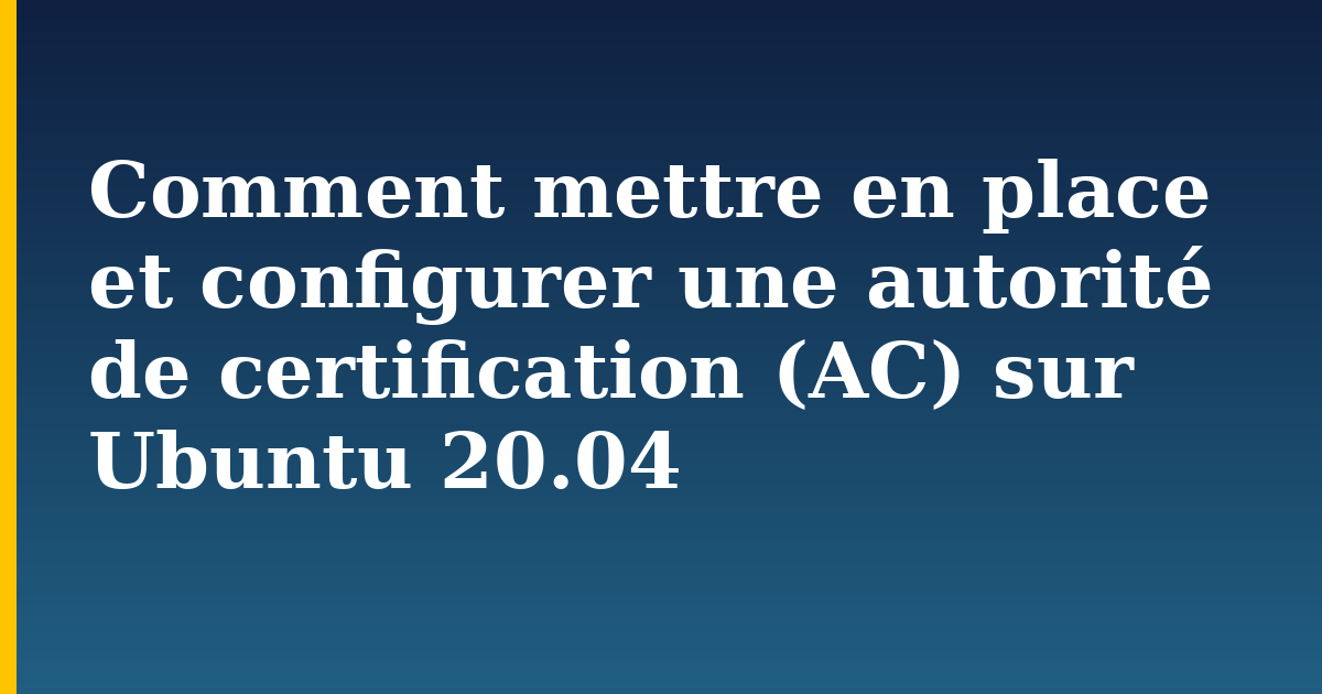 Comment mettre en place et configurer une autorité de certification (AC) sur Ubuntu 20.04