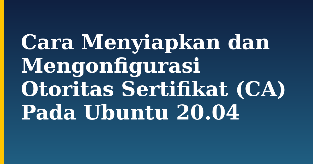 Cara Menyiapkan dan Mengonfigurasi Otoritas Sertifikat (CA) Pada Ubuntu 20.04