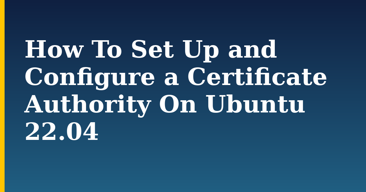 How To Set Up and Configure a Certificate Authority On Ubuntu 22.04 — step-by-step Linux tutorial on Progressive Robot