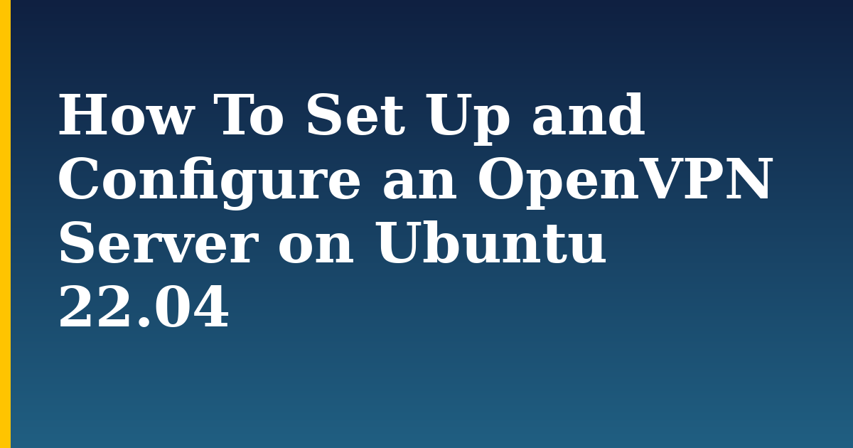 How To Set Up and Configure an OpenVPN Server on Ubuntu 22.04