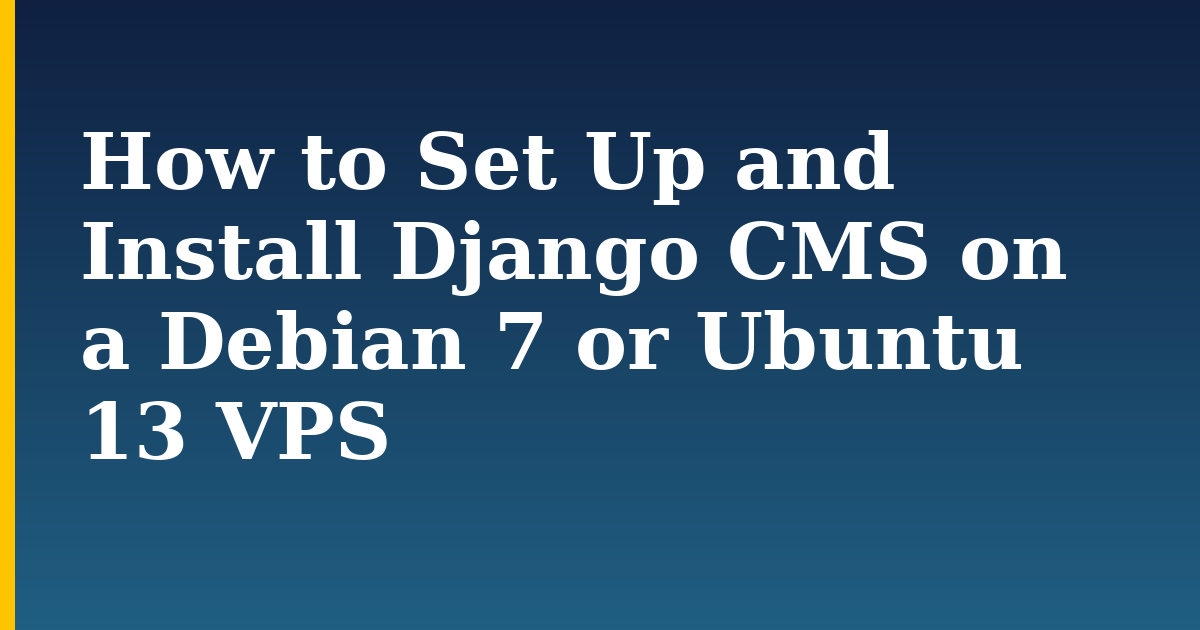 How to Set Up and Install Django CMS on a Debian 7 or Ubuntu 13 VPS — step-by-step Linux tutorial on Progressive Robot