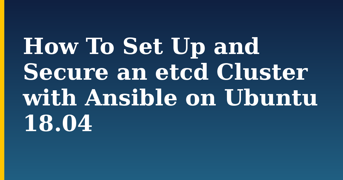 How To Set Up and Secure an etcd Cluster with Ansible on Ubuntu 18.04 — step-by-step Linux tutorial on Progressive Robot
