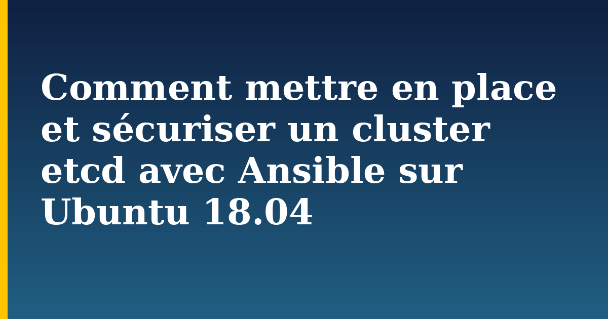 Comment mettre en place et sécuriser un cluster etcd avec Ansible sur Ubuntu 18.04