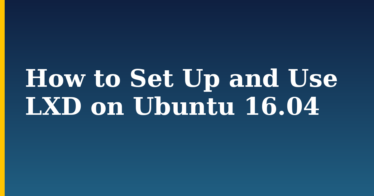 How to Set Up and Use LXD on Ubuntu 16.04