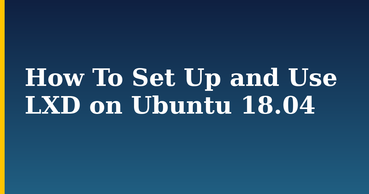 How To Set Up and Use LXD on Ubuntu 18.04 — step-by-step Docker tutorial on Progressive Robot
