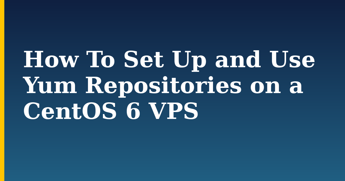 How To Set Up and Use Yum Repositories on a CentOS 6 VPS — step-by-step Linux tutorial on Progressive Robot