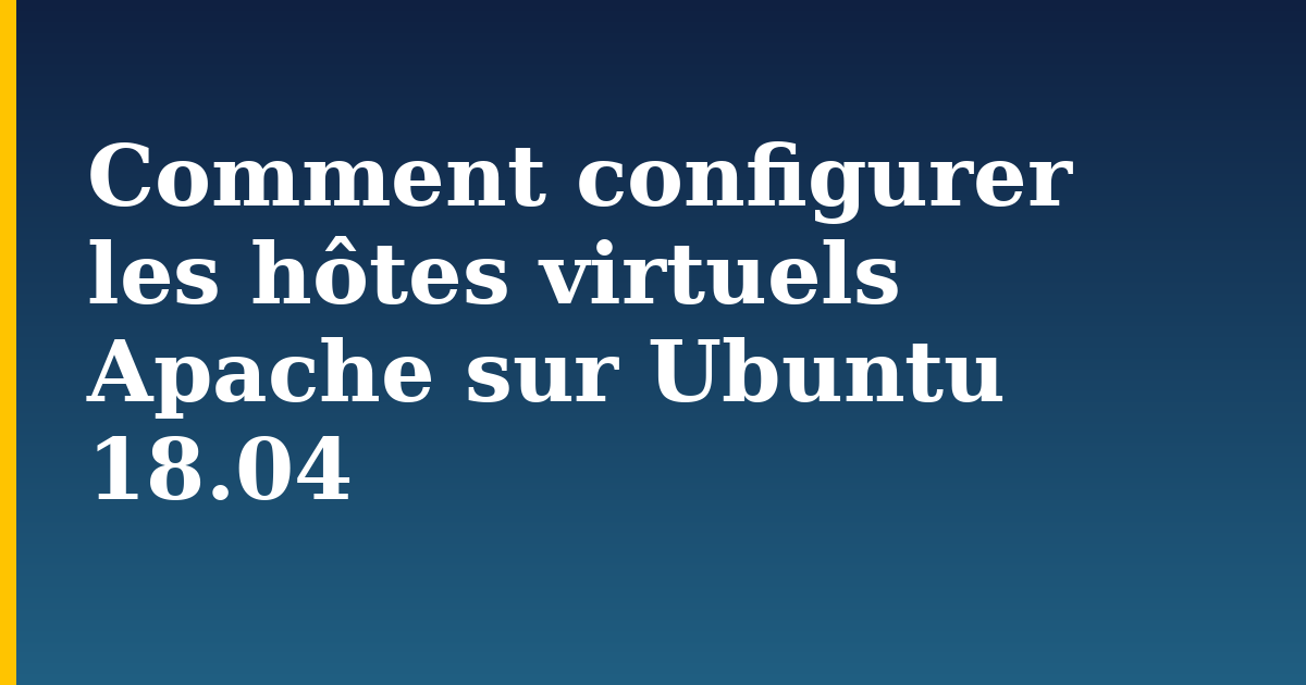 Comment configurer les hôtes virtuels Apache sur Ubuntu 18.04