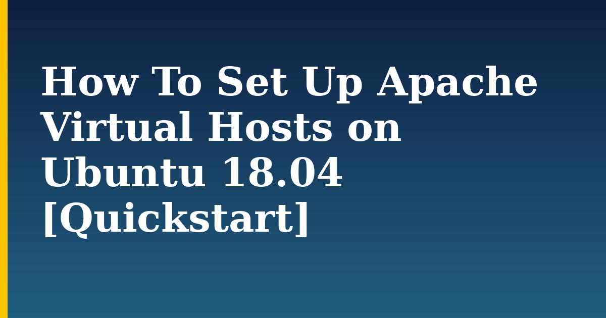 How To Set Up Apache Virtual Hosts on Ubuntu 18.04 [Quickstart]