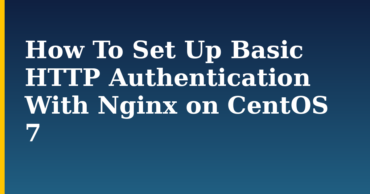 How To Set Up Basic HTTP Authentication With Nginx on CentOS 7