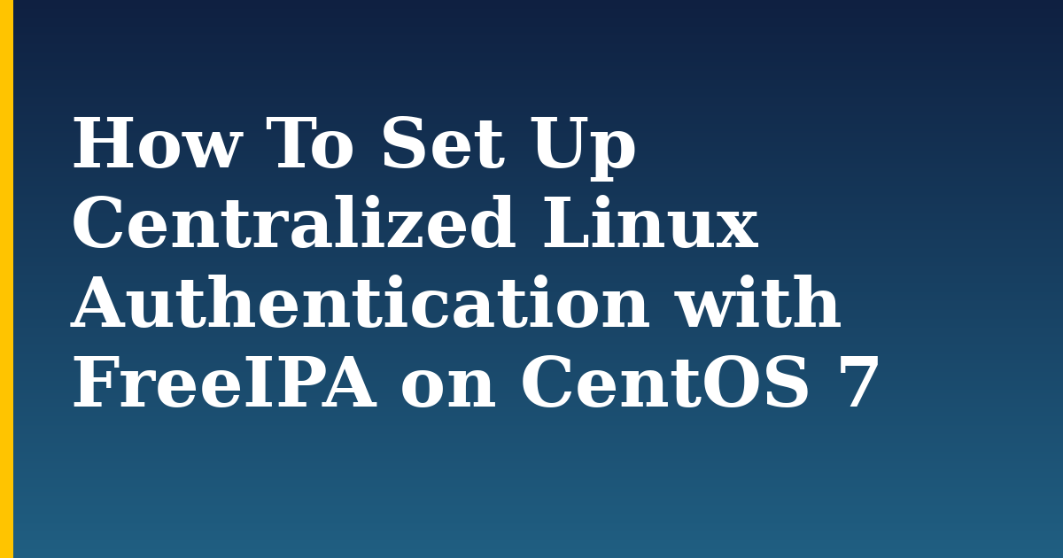 How To Set Up Centralized Linux Authentication with FreeIPA on CentOS 7