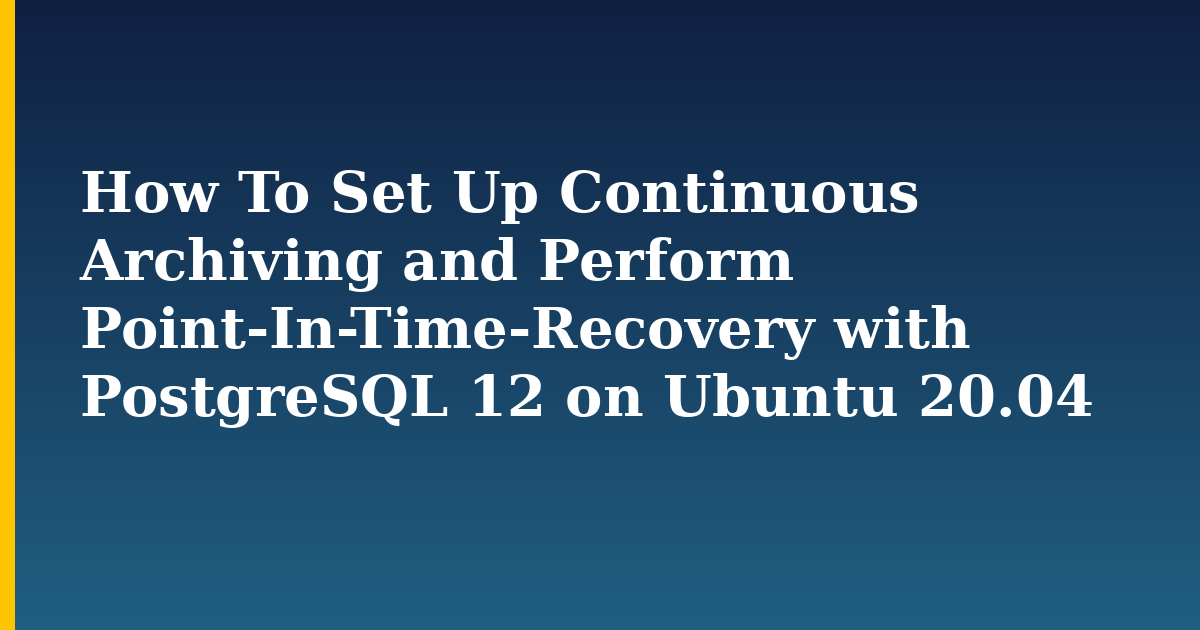 How To Set Up Continuous Archiving and Perform Point-In-Time-Recovery with PostgreSQL 12 on Ubuntu 20.04