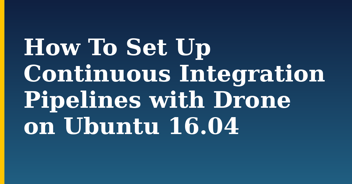 How To Set Up Continuous Integration Pipelines with Drone on Ubuntu 16.04 — step-by-step Linux tutorial on Progressive Robot